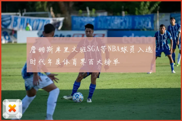 詹姆斯库里文班SGA等NBA球员入选时代年度体育界百大榜单