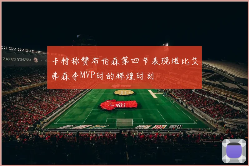 卡特称赞布伦森第四节表现堪比艾弗森夺MVP时的辉煌时刻