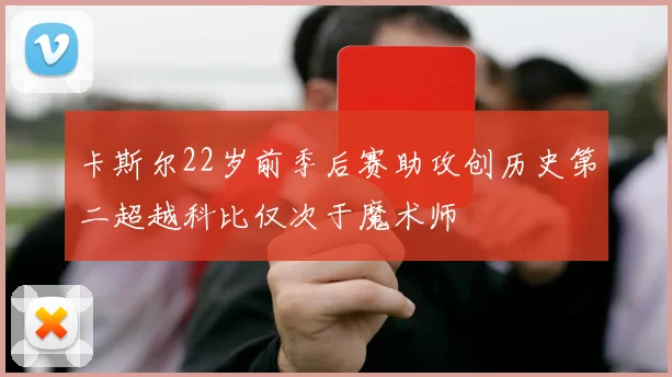 卡斯尔22岁前季后赛助攻创历史第二超越科比仅次于魔术师