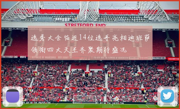 选秀大会临近14位选手亮相迪班萨领衔四大天王齐聚期待盛况