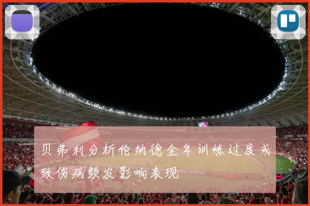 贝弗利分析伦纳德全年训练过度或致伤病频发影响表现